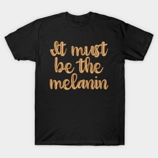 It Must Be the Melanin T-Shirt